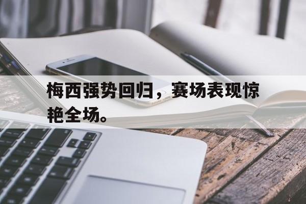 开云线上软件-梅西强势回归，赛场表现惊艳全场。后缀