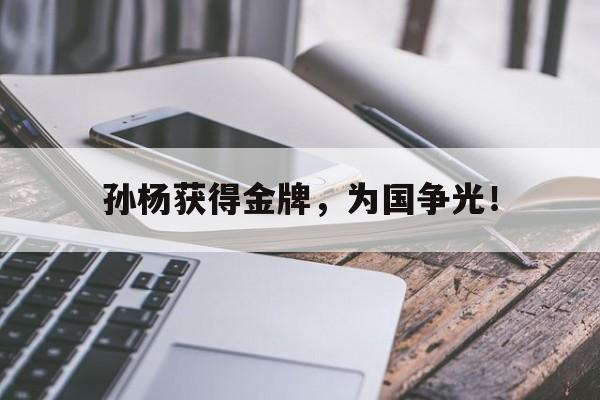 开云线上官网-孙杨获得金牌，为国争光！后缀