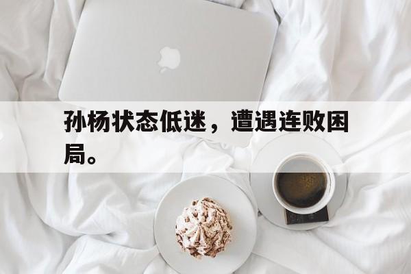 开云线上软件-孙杨状态低迷，遭遇连败困局。后缀