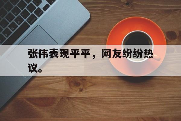 开云线上官网-张伟表现平平，网友纷纷热议。后缀