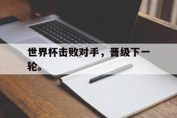 开云线上官网-世界杯击败对手，晋级下一轮。后缀