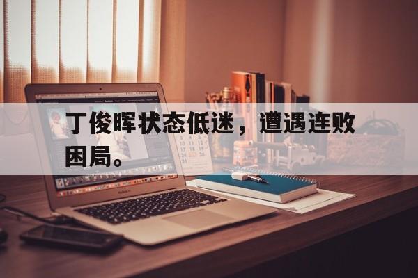 开云线上官网-丁俊晖状态低迷，遭遇连败困局。
