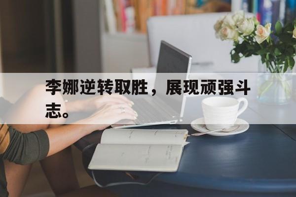 开云线上软件-李娜逆转取胜，展现顽强斗志。