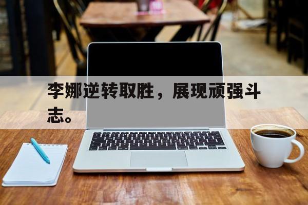 开云线上官网-李娜逆转取胜，展现顽强斗志。