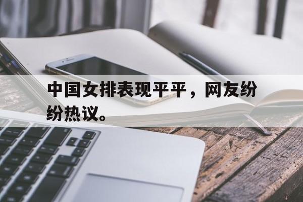 开云线上官网-中国女排表现平平，网友纷纷热议。