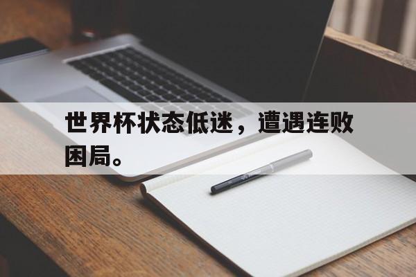 开云线上官网-世界杯状态低迷，遭遇连败困局。
