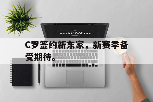 开云线上官网-C罗签约新东家，新赛季备受期待。
