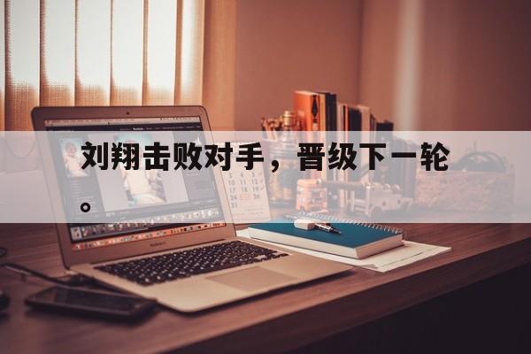 开云线上官网-刘翔击败对手，晋级下一轮。