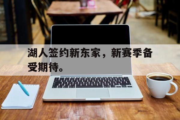 开云线上软件-湖人签约新东家，新赛季备受期待。