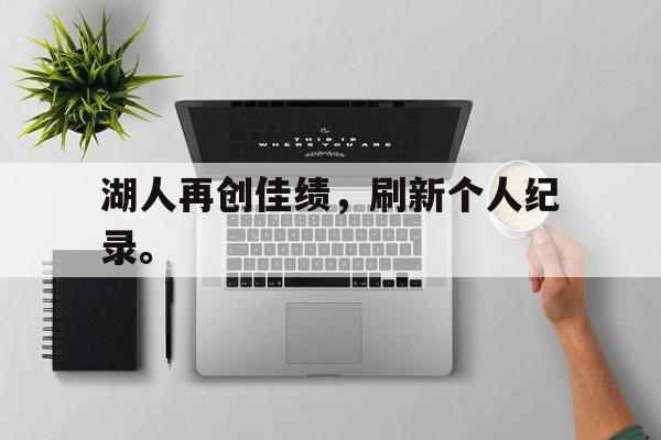 开云线上软件-湖人再创佳绩，刷新个人纪录。