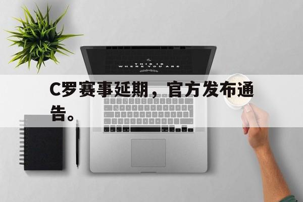 开云线上软件-C罗赛事延期，官方发布通告。