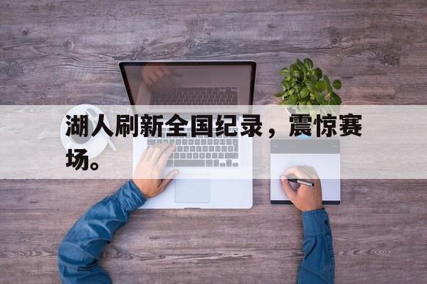 开云线上软件-湖人刷新全国纪录，震惊赛场。