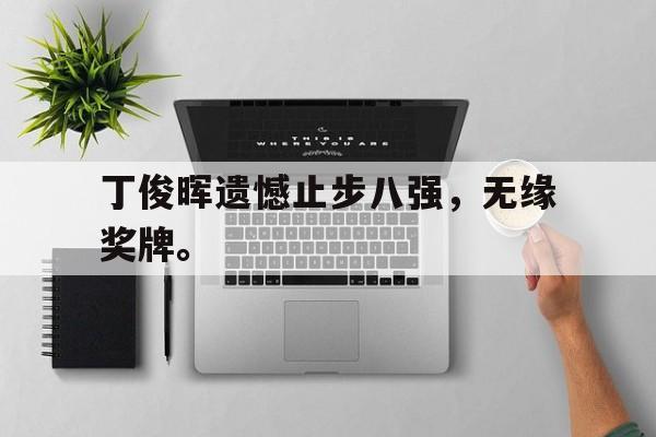 开云线上官网-丁俊晖遗憾止步八强，无缘奖牌。