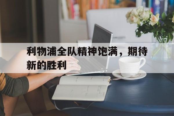 开云线上软件-利物浦全队精神饱满，期待新的胜利