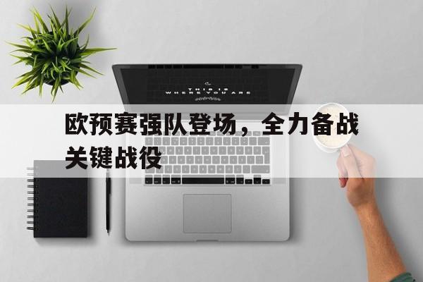 开云线上软件-欧预赛强队登场，全力备战关键战役