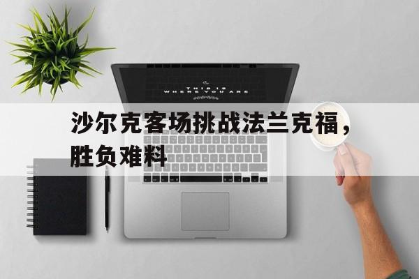 开云线上官网-沙尔克客场挑战法兰克福，胜负难料